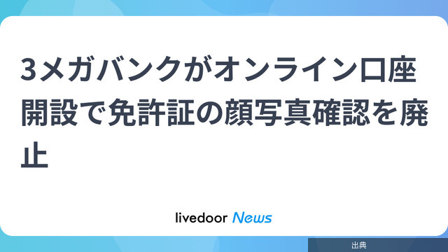 [悲報]3メガバンクがオンライン口座開設で免許証の顔写真確認を廃止になる模様